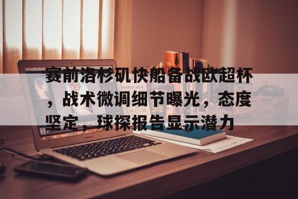 League of Legends-关于赛前洛杉矶快船备战欧超杯，战术微调细节曝光，态度坚定，球探报告显示潜力的信息