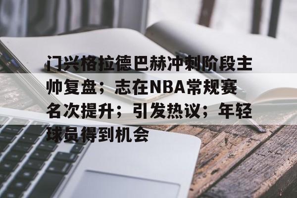 正规平台-门兴格拉德巴赫冲刺阶段主帅复盘；志在NBA常规赛名次提升；引发热议；年轻球员得到机会的简单介绍